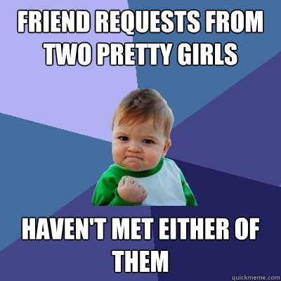 friend requests from two pretty girls haven't met either of them  Success Kid