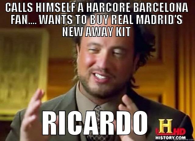 Really Ricardo Really??? - CALLS HIMSELF A HARCORE BARCELONA FAN.... WANTS TO BUY REAL MADRID'S NEW AWAY KIT RICARDO Misc
