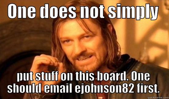   ONE DOES NOT SIMPLY    PUT STUFF ON THIS BOARD. ONE SHOULD EMAIL EJOHNSON82 FIRST. Boromir