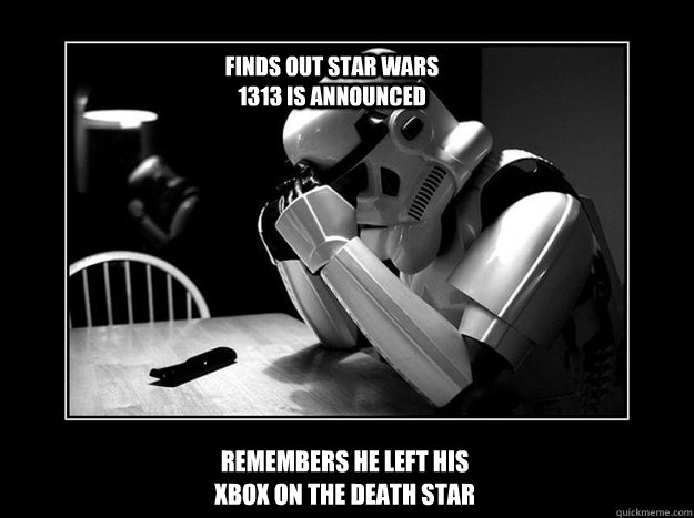 remembers he Left his xbox on the Death Star Finds out Star Wars 1313 is Announced - remembers he Left his xbox on the Death Star Finds out Star Wars 1313 is Announced  Sad Stormtrooper