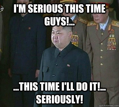 I'm serious this time guys!... ...this time I'll do it!... seriously!  Sad Kim Jong Un