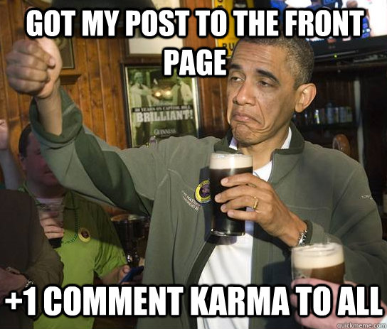 Got my post to the front page +1 Comment Karma to all  Upvoting Obama