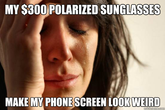 My $300 polarized sunglasses make my phone screen look weird  First World Problems