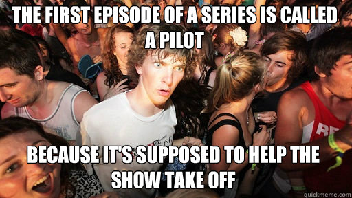 The first episode of a series is called a pilot because it's supposed to help the show take off  Sudden Clarity Clarence