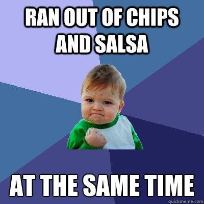 Ran out of chips and salsa at the same time  Success Kid