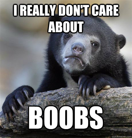 I REALLY DON'T CARE ABOUT BOOBS - I REALLY DON'T CARE ABOUT BOOBS  Confession Bear