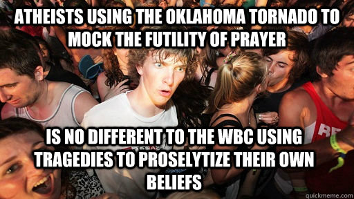 Atheists using the oklahoma tornado to mock the futility of prayer is no different to the wbc using tragedies to proselytize their own beliefs  Sudden Clarity Clarence
