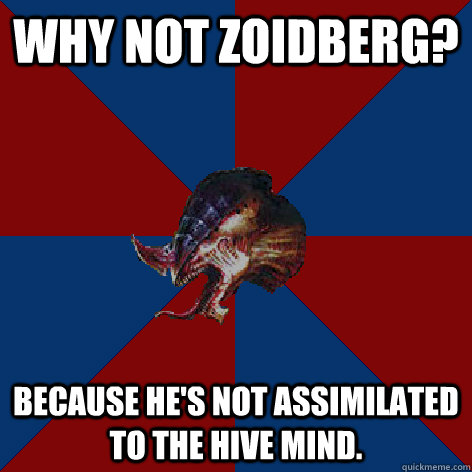 Why not Zoidberg? Because he's not assimilated to the Hive Mind.  Hive Mind Propoganda