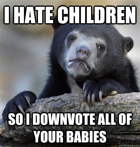 I hate children So I downvote all of your babies - I hate children So I downvote all of your babies  Confession Bear