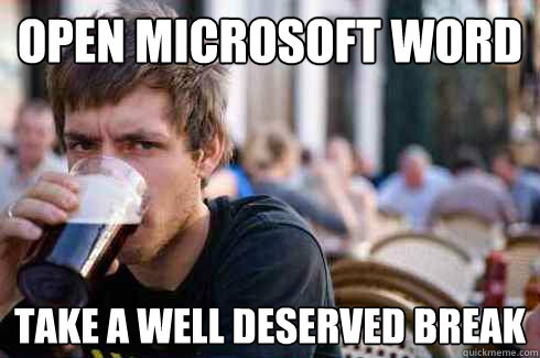 Open microsoft Word  take a well deserved break  Lazy College Senior