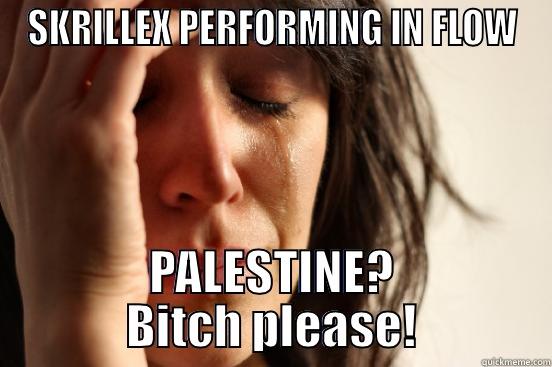 SKRILLEX PERFORMING IN FLOW PALESTINE? BITCH PLEASE! First World Problems