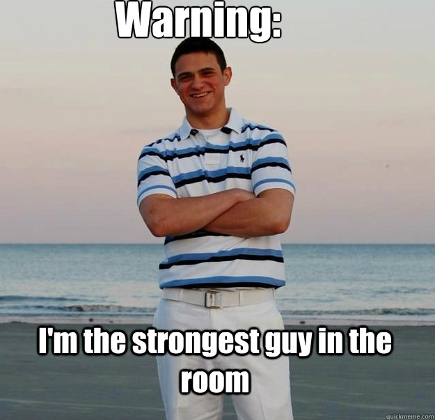 Warning: I'm the strongest guy in the room - Warning: I'm the strongest guy in the room  Travis the Tool