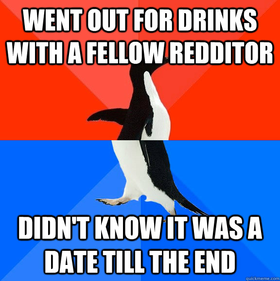 Went out for drinks with a fellow redditor didn't know it was a date till the end  Socially Awesome Awkward Penguin