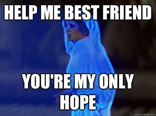 Help me Best friend  you're my only hope  help me obi-wan kenobi