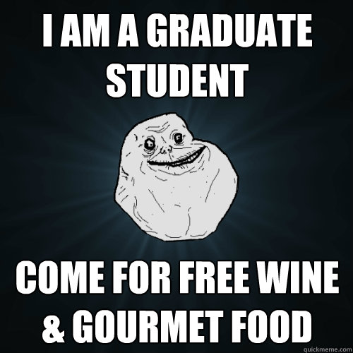 I AM A graduate student Come for free wine & gourmet food - I AM A graduate student Come for free wine & gourmet food  Forever Alone