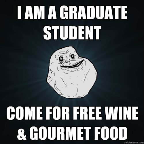 I AM A graduate student Come for free wine & gourmet food  Forever Alone