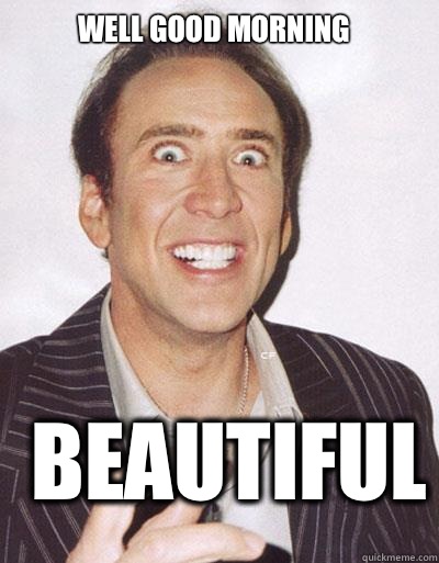 Well good morning Beautiful   Nicolas Cage