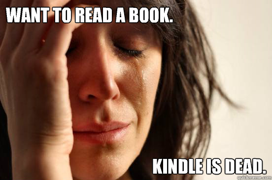 Want to read a book. Kindle is dead.  First World Problems