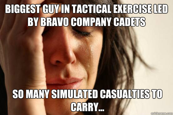 Biggest guy in tactical exercise led by bravo company cadets  So many simulated Casualties to carry...  First World Problems