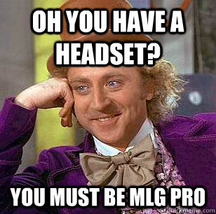 oh you have a headset? you must be mlg pro - oh you have a headset? you must be mlg pro  Condescending Wonka