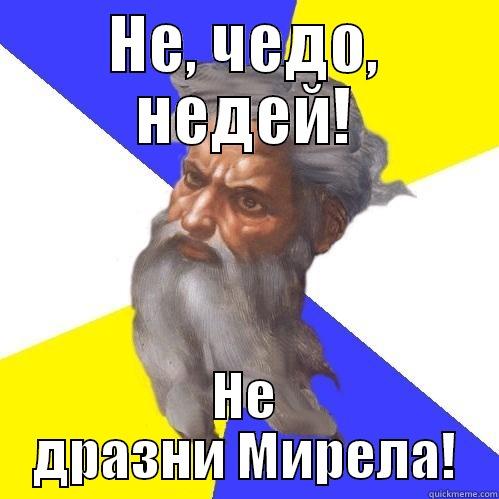 НЕ, ЧЕДО, НЕДЕЙ! НЕ ДРАЗНИ МИРЕЛА! Advice God