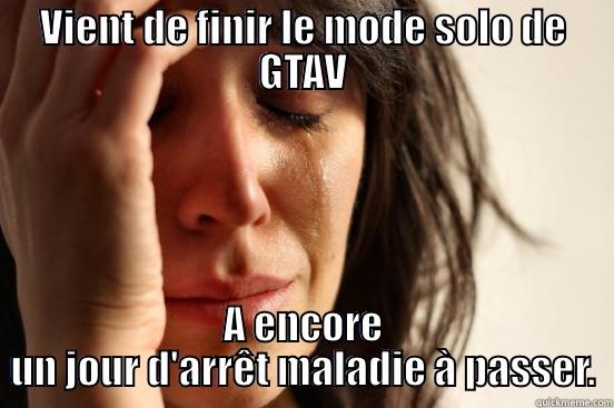 VIENT DE FINIR LE MODE SOLO DE GTAV A ENCORE UN JOUR D'ARRÊT MALADIE À PASSER. First World Problems
