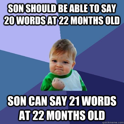 Son should be able to say 20 words at 22 months old Son can say 21 words at 22 months old  Success Kid