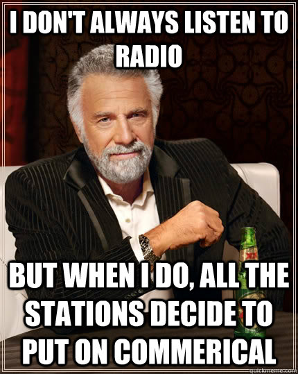 I don't always listen to radio but when I do, all the stations decide to put on commerical   The Most Interesting Man In The World