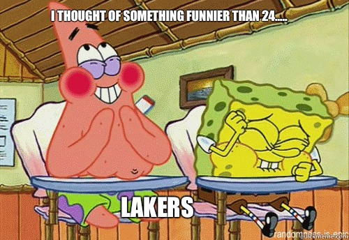 I thought of something funnier than 24..... Lakers - I thought of something funnier than 24..... Lakers  Spongebob 69 meme
