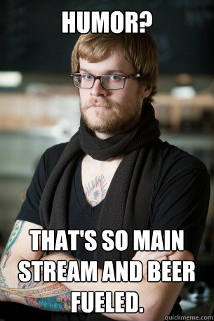 Humor? That's so main stream and beer fueled.  Hipster Barista