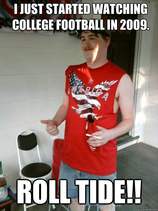 I just started watching college football in 2009. roll tide!! - I just started watching college football in 2009. roll tide!!  Redneck Randal