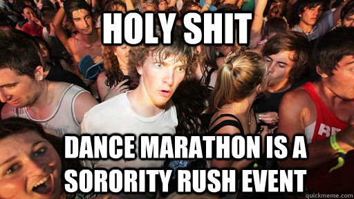 holy shit dance marathon is a sorority rush event  Sudden Clarity Clarence
