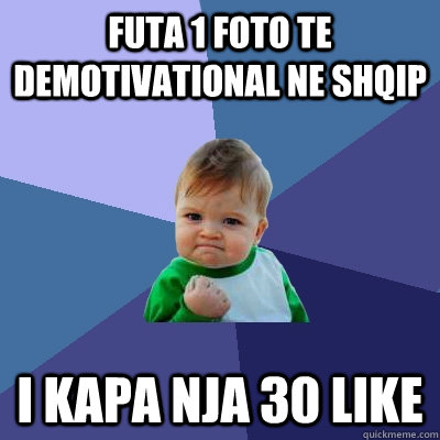 futa 1 foto te DeMotivational ne shqip i kapa nja 30 like  Success Kid