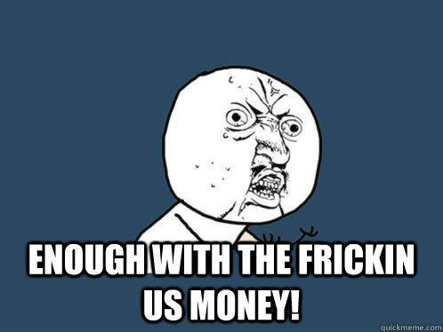  enough with the frickin us money!  Y U No