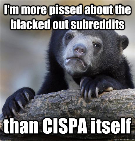 I'm more pissed about the blacked out subreddits than CISPA itself - I'm more pissed about the blacked out subreddits than CISPA itself  Confession Bear