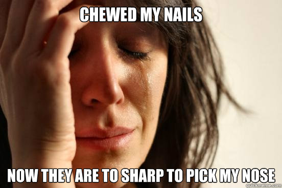 Chewed my nails Now they are to sharp to pick my nose  First World Problems