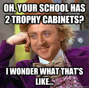 Oh, Your School has 2 trophy cabinets?  I wonder what that's like...  Condescending Wonka