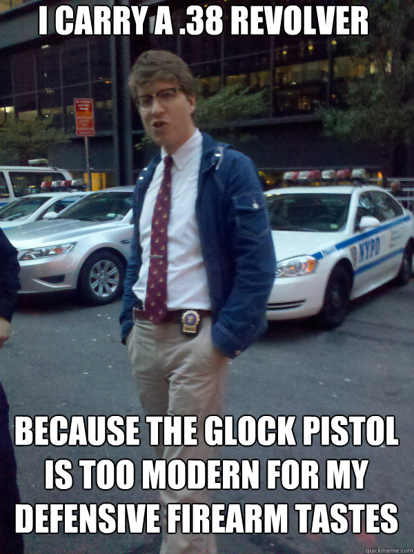 I carry a .38 revolver because the glock pistol is too modern for my defensive firearm tastes - I carry a .38 revolver because the glock pistol is too modern for my defensive firearm tastes  Hipster Cop