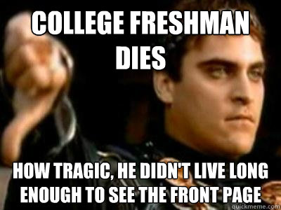college freshman dies how tragic, he didn't live long enough to see the front page  Downvoting Roman