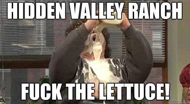 Hidden Valley Ranch Fuck the lettuce!  