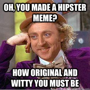 Oh, you made a hipster meme? How original and witty you must be  Psychotic Willy Wonka