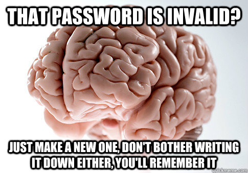 That password is invalid? just make a new one, don't bother writing it down either, you'll remember it  Scumbag Brain