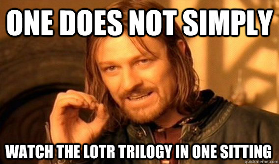 ONE DOES NOT SIMPLY WATCH THE LOTR TRILOGY IN ONE SITTING  One Does Not Simply