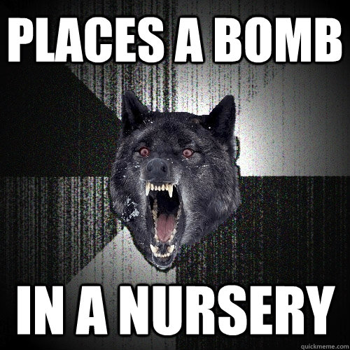 places a bomb in a nursery  Insanity Wolf