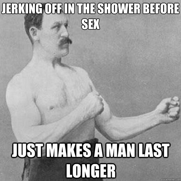 Jerking off in the shower before sex just makes a man last longer - Jerking off in the shower before sex just makes a man last longer  overly manly man