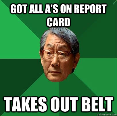 got all A's on report card takes out belt  High Expectations Asian Father