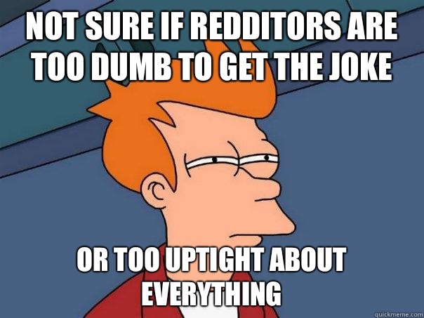Not sure if redditors are too dumb to get the joke Or too uptight about everything - Not sure if redditors are too dumb to get the joke Or too uptight about everything  Futurama Fry