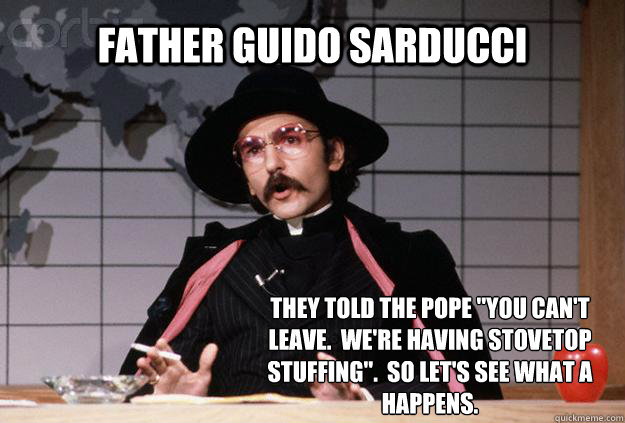Father Guido Sarducci They told the pope 