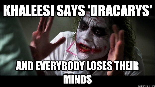 khaleesi says 'dracarys' and everybody loses their minds  Joker Mind Loss