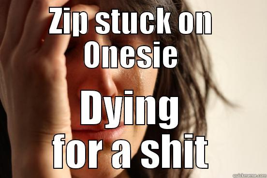 ZIP STUCK ON ONESIE DYING FOR A SHIT First World Problems